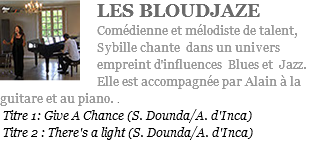 ﷯LES BLOUDJAZE Comédienne et mélodiste de talent, Sybille chante dans un univers empreint d'influences Blues et Jazz. Elle est accompagnée par Alain à la guitare et au piano. . Titre 1: Give A Chance (S. Dounda/A. d'Inca) Titre 2 : There's a light (S. Dounda/A. d'Inca)